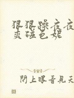 狠狠躁夜夜躁人爽碰色妮