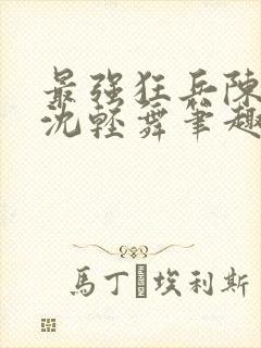 最强狂兵陈六何沈轻舞笔趣阁