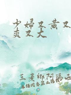 少妇又黄又色又爽又大