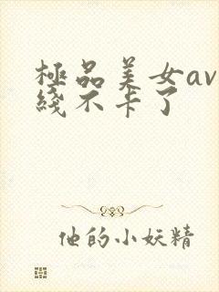 极品美女av在线不卡了