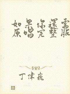 如果你还需要我原唱完整版