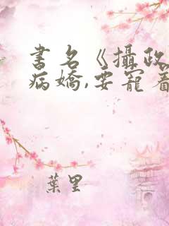 书名《摄政王是病娇,要宠着》