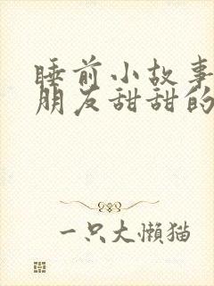 睡前小故事哄男朋友甜甜的