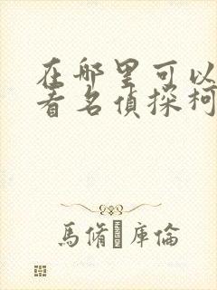 在哪里可以免费看名侦探柯南