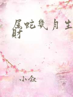 属蛇几月生最旺财