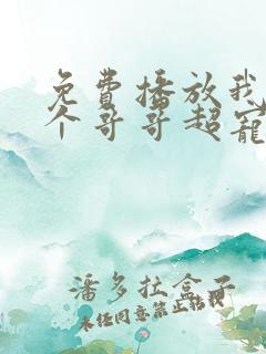 免费播放我的三个哥哥超宠我短剧