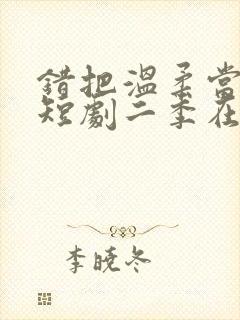 错把温柔当情深短剧二季在线观看