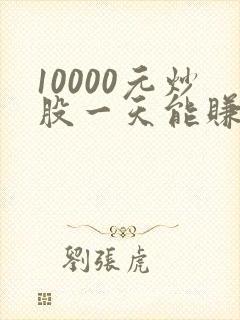 10000元炒股一天能赚多少