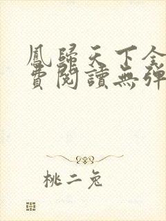 凤归天下全文免费阅读无弹窗