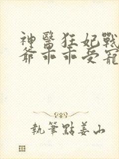 神医狂妃战神王爷乖乖受宠下载免费