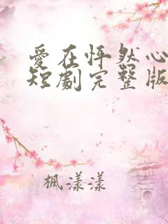 爱在怦然心动时短剧完整版免费