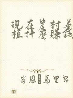 现在农村养殖种植什么赚钱