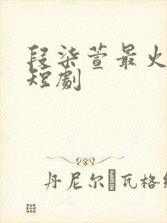 段柒萱最火十部短剧