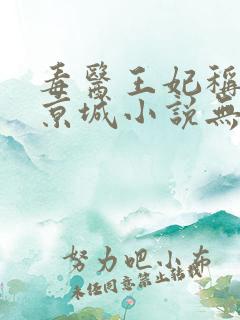 毒医王妃称霸全京城小说无弹窗最新章节