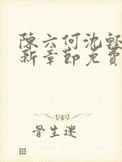 陈六何沈轻舞最新章节免费阅读笔趣阁