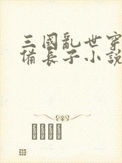 三国乱世穿越刘备长子小说