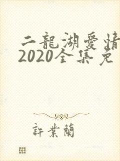 二龙湖爱情故事2020全集免费高清
