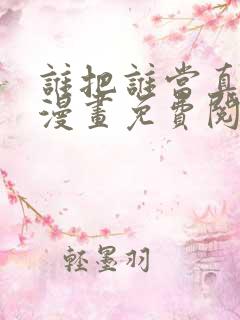 谁把谁当真全文漫画免费阅读未删减