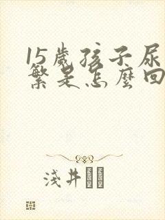 15岁孩子尿频繁是怎么回事