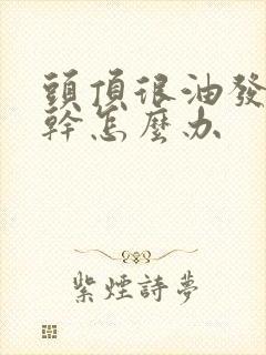 头顶很油发尾很干怎么办