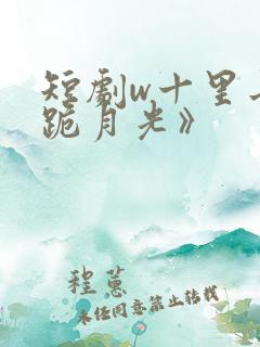 短剧w十里长街跪月光》