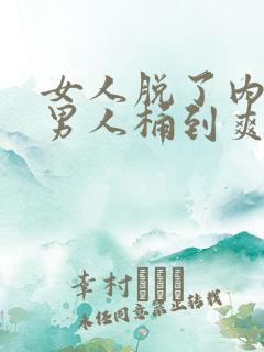 女人脱了内裤让男人桶到爽