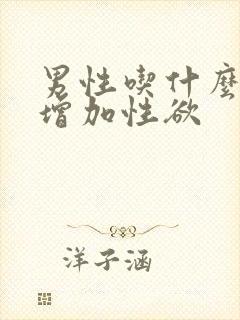 男性吃什么可以增加性欲