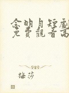 念明月短剧全集免费观看高清