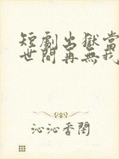 短剧出狱当天,世间再无我免费观看