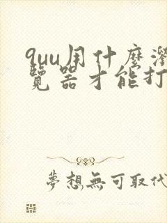 9uu用什么浏览器才能打开