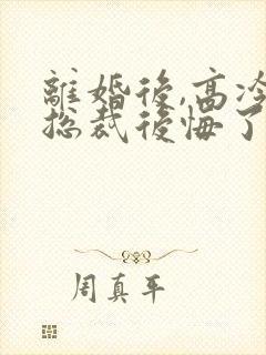 离婚后,高冷女总裁后悔了txt