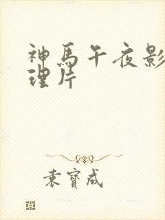 神马午夜影院伦理片