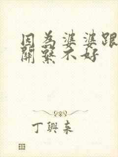因为婆婆跟老公关系不好