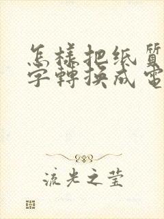 怎样把纸质的文字转换成电子版