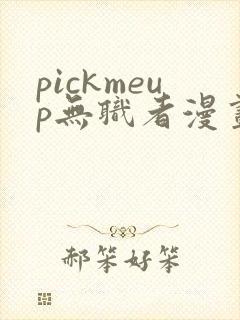pickmeup无职者漫画免费阅读