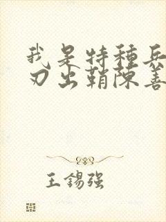 我是特种兵之利刃出鞘陈善明