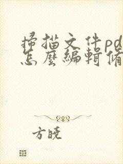 扫描文件pdf怎么编辑修改内容