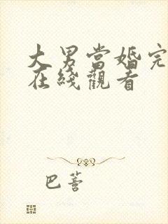 大男当婚完整版在线观看