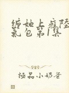 缠她上瘾陆总娇气包第1集