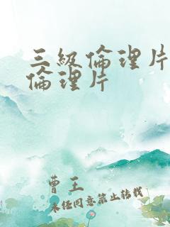 三级伦理片三级伦理片