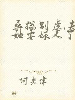 桑总别虐,夫人她要嫁人了免费版