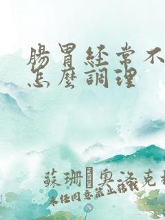 肠胃经常不舒服怎么调理