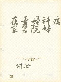 在看妇科病去哪家医院好