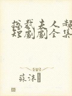 总裁夫人超凶猛短剧剧全集免费播放