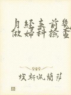 月经来前几天能做妇科检查吗