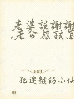 老婆说谢谢老公,老公应该怎么回答