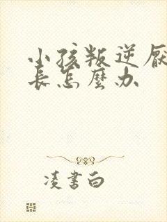 小孩叛逆厌学家长怎么办