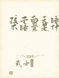 孩子白天睡晚上不睡觉是什么原因