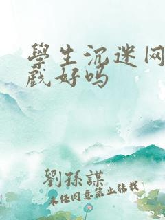 学生沉迷网络游戏好吗