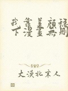 我靠美颜稳住天下漫画无删减免费